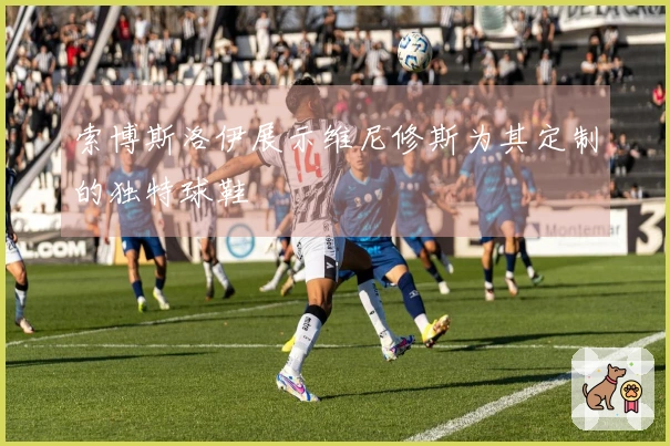 索博斯洛伊展示维尼修斯为其定制的独特球鞋