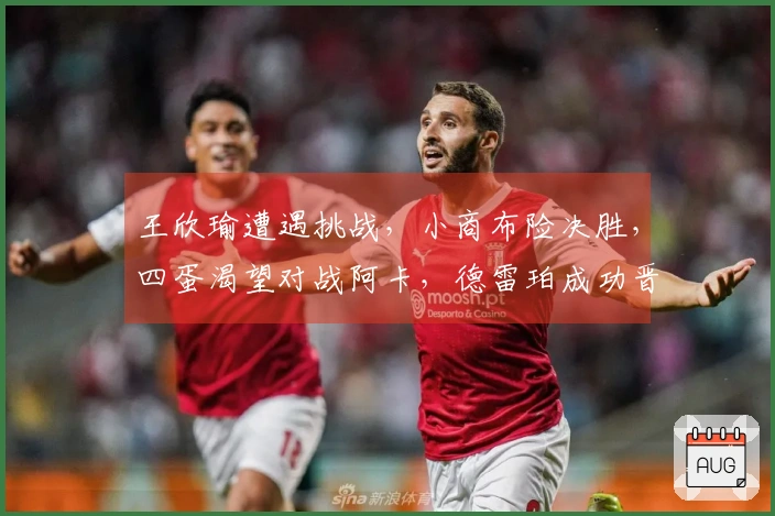 王欣瑜遭遇挑战，小商布险决胜，四蛋渴望对战阿卡，德雷珀成功晋级