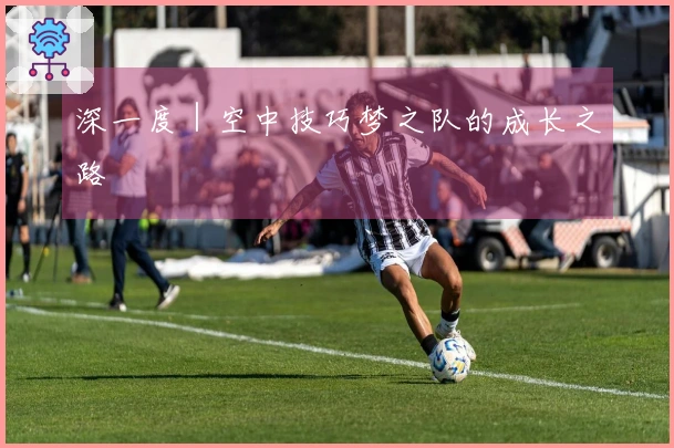 深一度｜空中技巧梦之队的成长之路