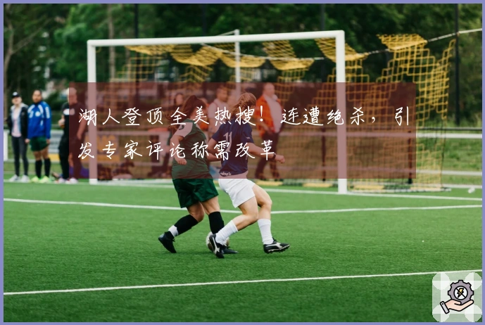 湖人登顶全美热搜！连遭绝杀，引发专家评论称需改革