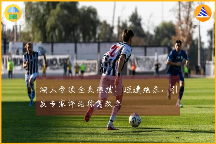 湖人登顶全美热搜！连遭绝杀，引发专家评论称需改革