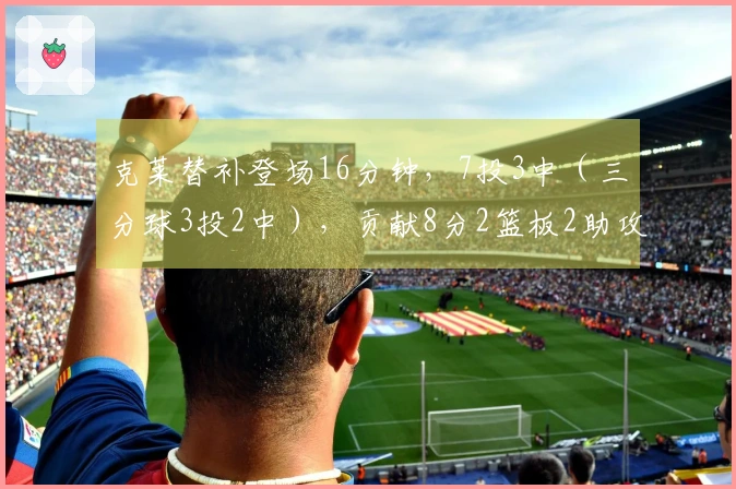 克莱替补登场16分钟，7投3中（三分球3投2中），贡献8分2篮板2助攻1盖帽，正负值为-4