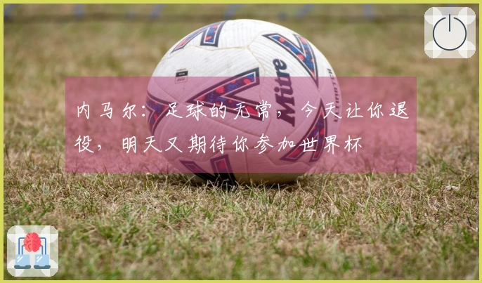 内马尔：足球的无常，今天让你退役，明天又期待你参加世界杯