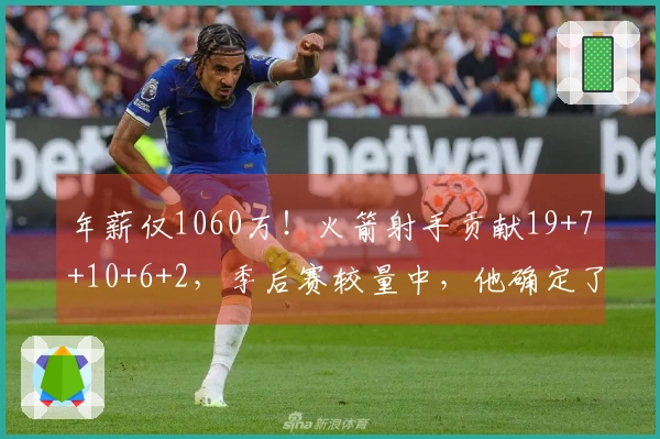 年薪仅1060万！火箭射手贡献19+7+10+6+2，季后赛较量中，他确定了潜力上限