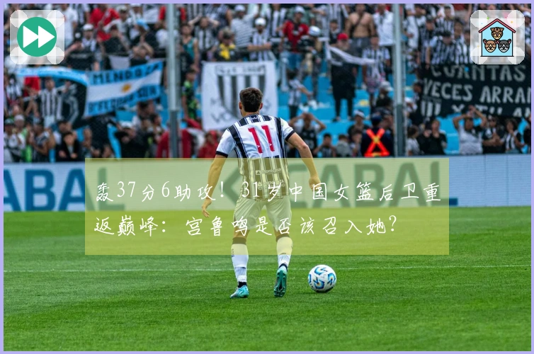 轰37分6助攻！31岁中国女篮后卫重返巅峰：宫鲁鸣是否该召入她？